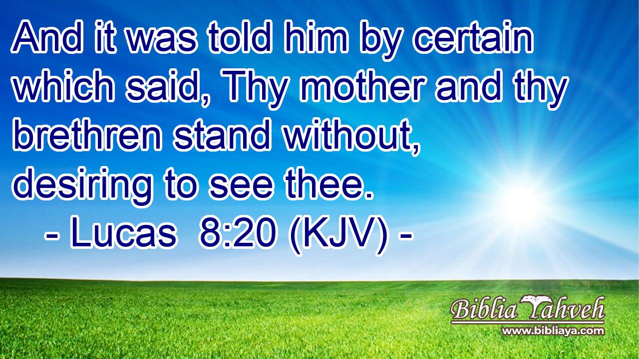 And it was told him by certain which said, Thy mother and thy brethren stand without, desiring to see thee.