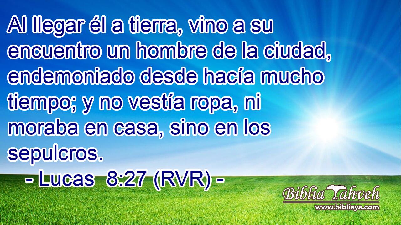 Al llegar él a tierra, vino a su encuentro un hombre de la ciudad, endemoniado desde hacía mucho tiempo; y no vestía ropa, ni moraba en casa, sino en los sepulcros.