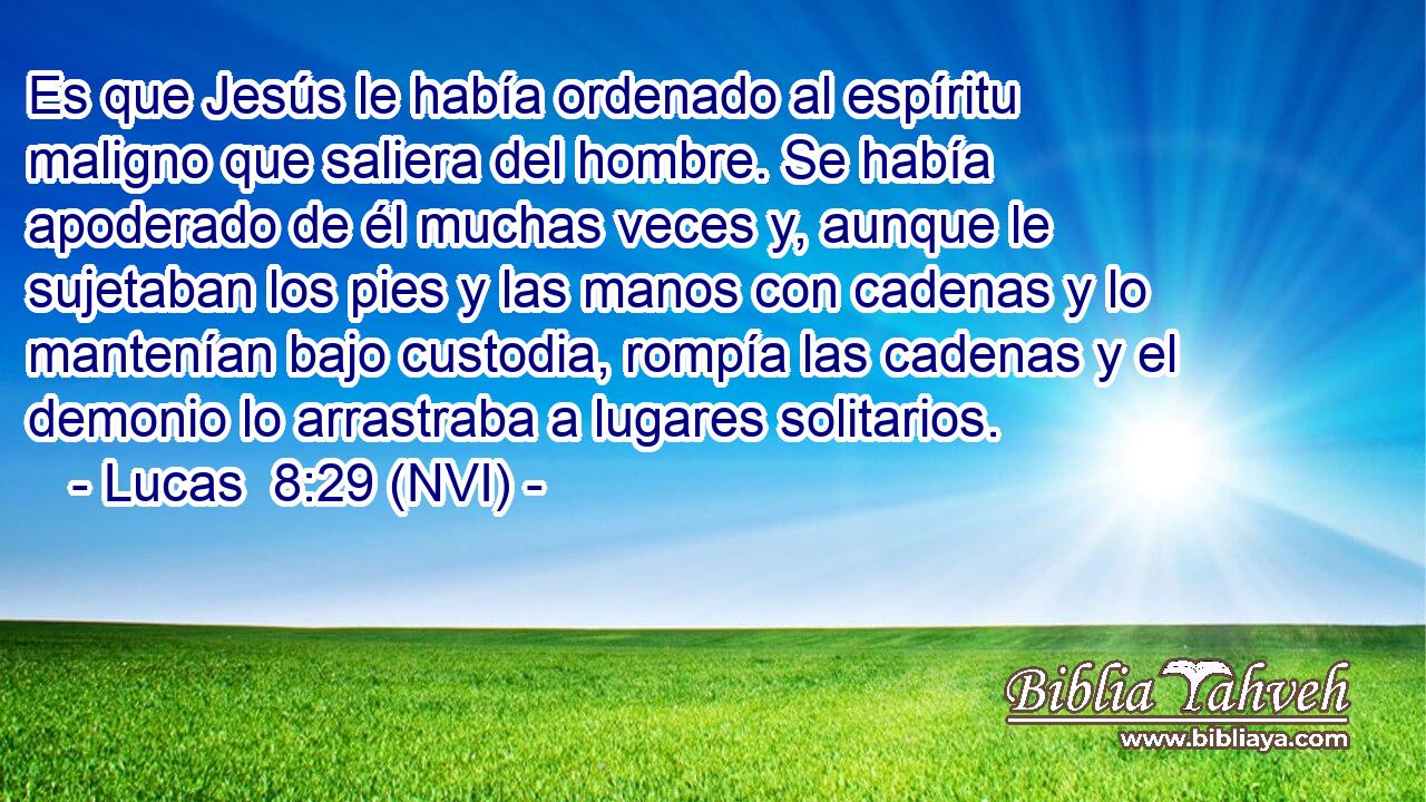  Es que Jesús le había ordenado al espíritu maligno que saliera del hombre. Se había apoderado de él muchas veces y, aunque le sujetaban los pies y las manos con cadenas y lo mantenían bajo custodia, rompía las cadenas y el demonio lo arrastraba a lugares solitarios. 