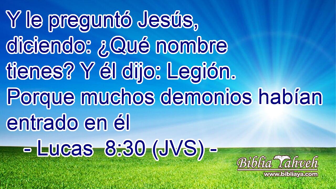 Y le preguntó Jesús, diciendo: ¿Qué nombre tienes? Y él dijo: Legión. Porque muchos demonios habían entrado en él