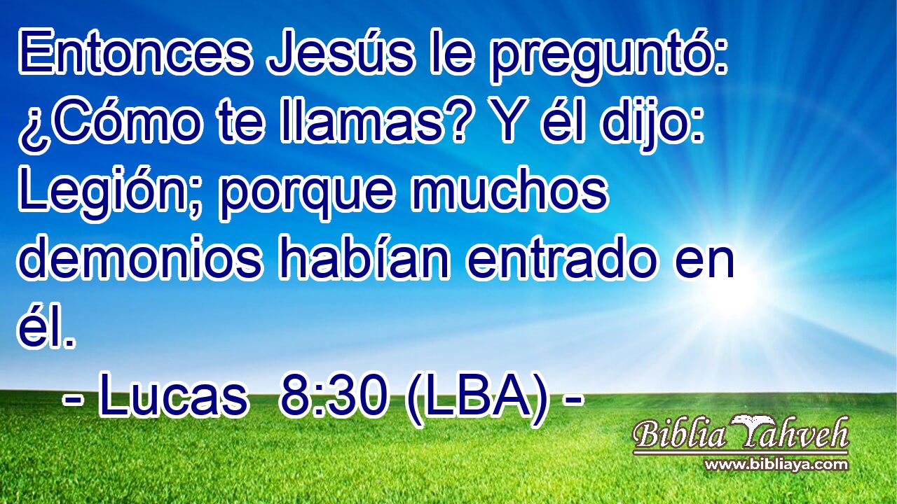 Entonces Jesús le preguntó: ¿Cómo te llamas? Y él dijo: Legión; porque muchos demonios habían entrado en él.