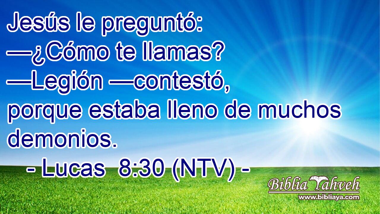 Jesús le preguntó: —¿Cómo te llamas? —Legión —contestó, porque estaba lleno de muchos demonios.