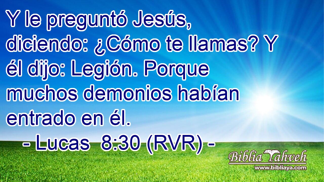 Y le preguntó Jesús, diciendo: ¿Cómo te llamas? Y él dijo: Legión. Porque muchos demonios habían entrado en él.