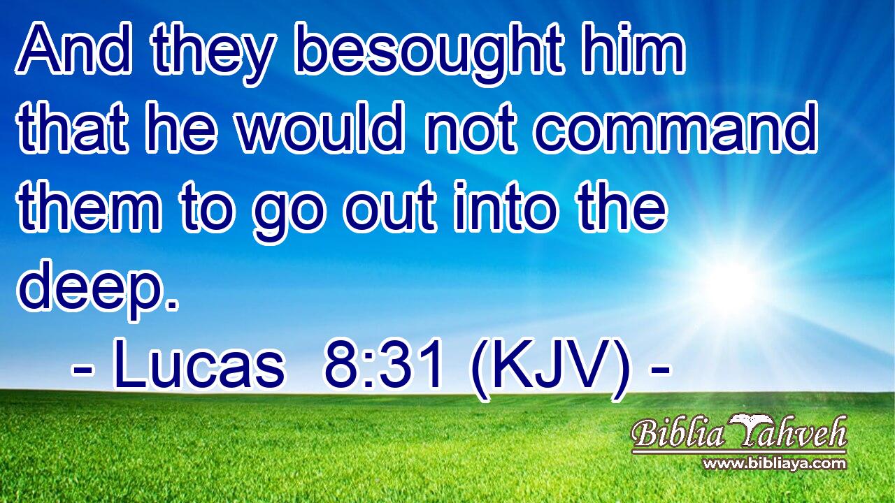 And they besought him that he would not command them to go out into the deep.
