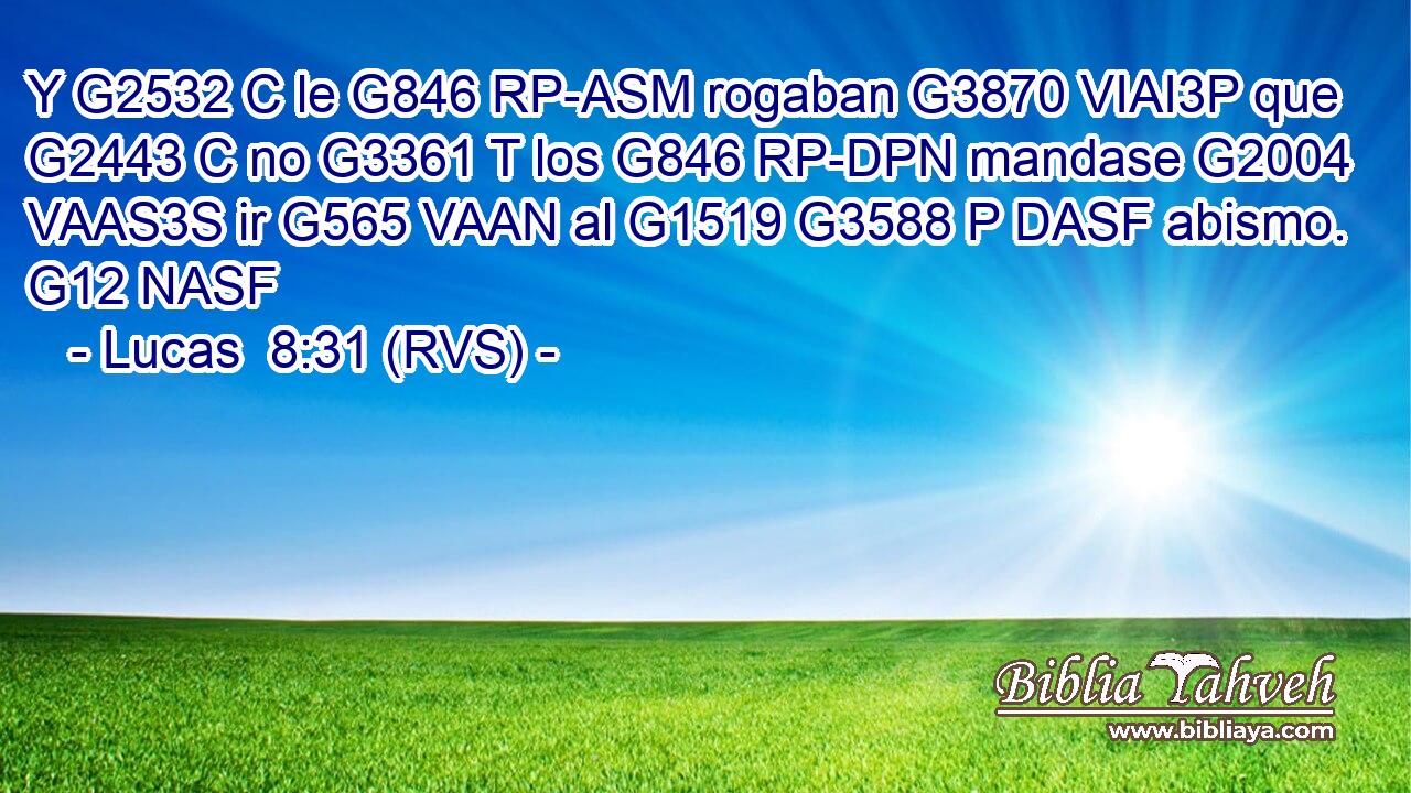 Y G2532 C le G846 RP-ASM rogaban G3870 VIAI3P que G2443 C no G3361 T los G846 RP-DPN mandase G2004 VAAS3S ir G565 VAAN al G1519 G3588 P DASF abismo. G12 NASF 