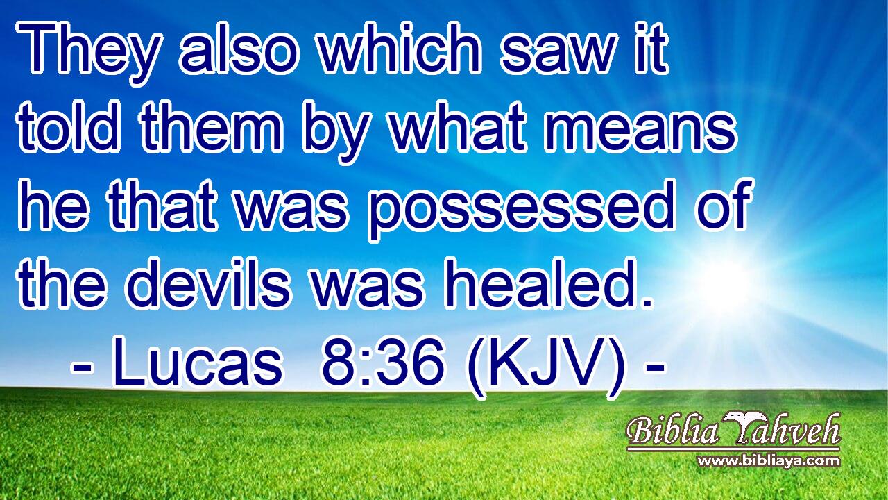 They also which saw it told them by what means he that was possessed of the devils was healed.