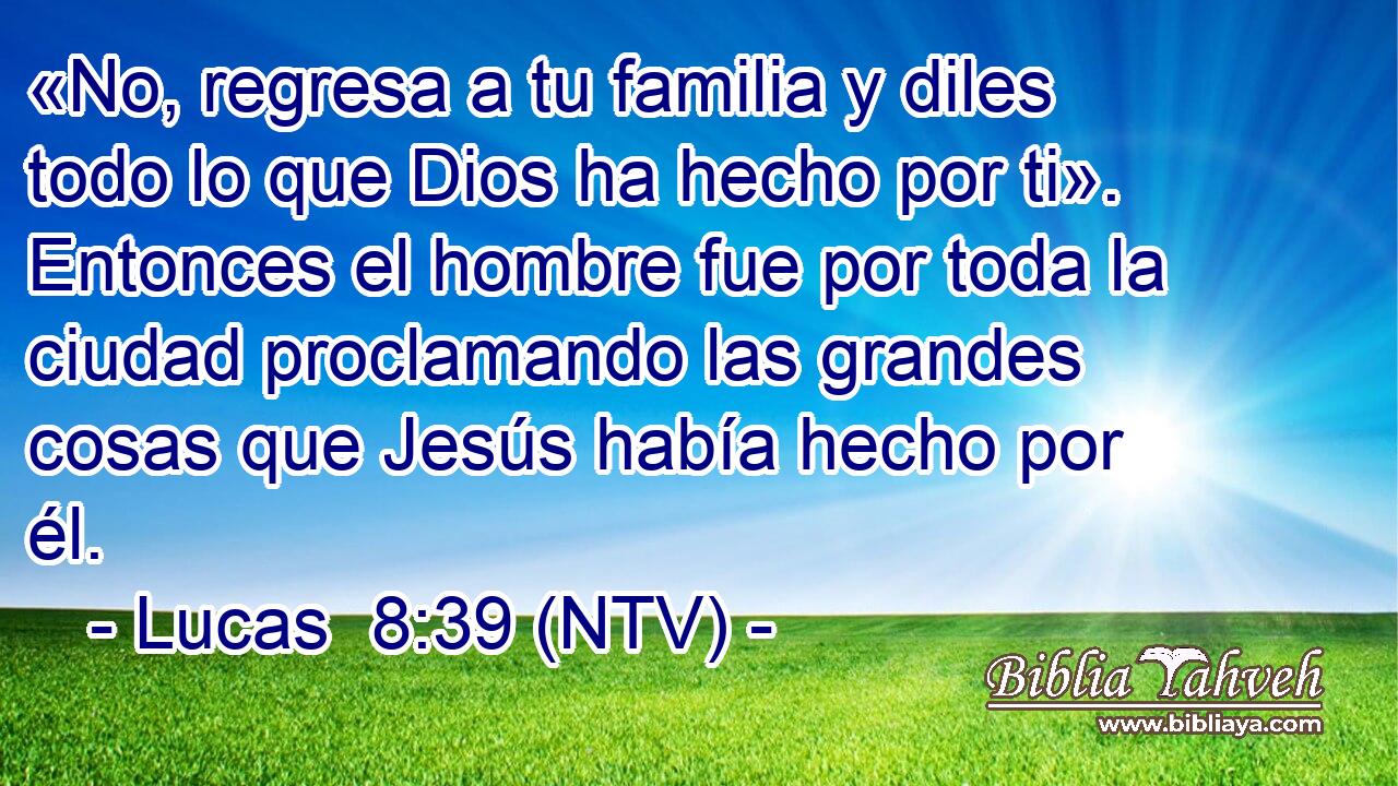 «No, regresa a tu familia y diles todo lo que Dios ha hecho por ti». Entonces el hombre fue por toda la ciudad proclamando las grandes cosas que Jesús había hecho por él.