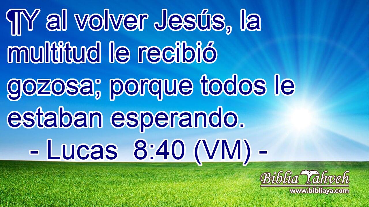  ¶Y al volver Jesús, la multitud le recibió gozosa; porque todos le estaban esperando. 
