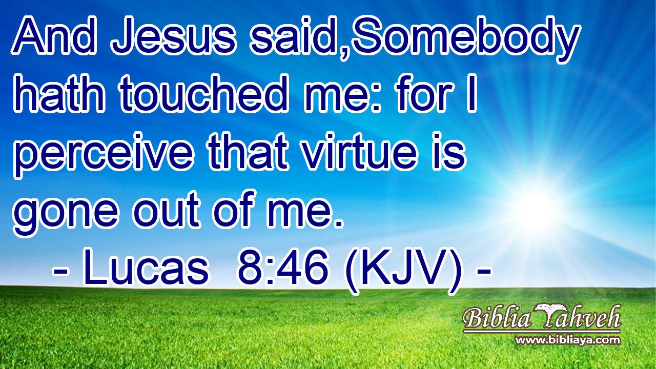 And Jesus said,Somebody hath touched me: for I perceive that virtue is gone out of me.