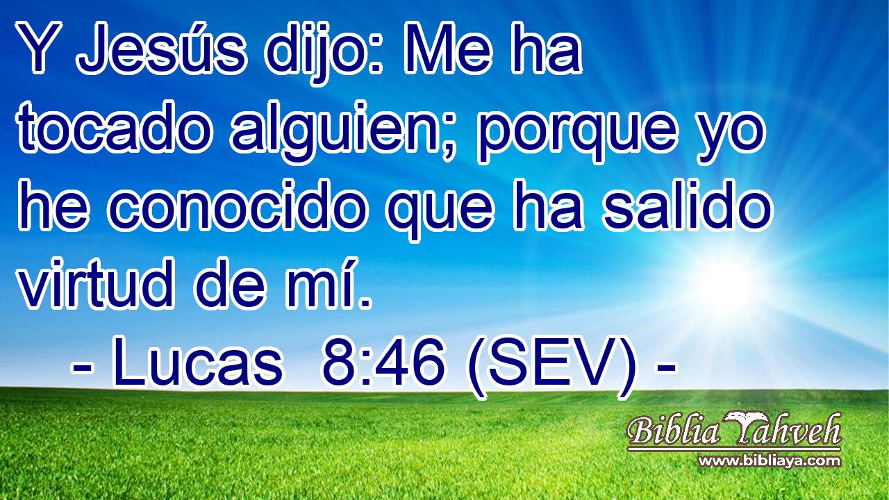 Y Jesús dijo: Me ha tocado alguien; porque yo he conocido que ha salido virtud de mí.