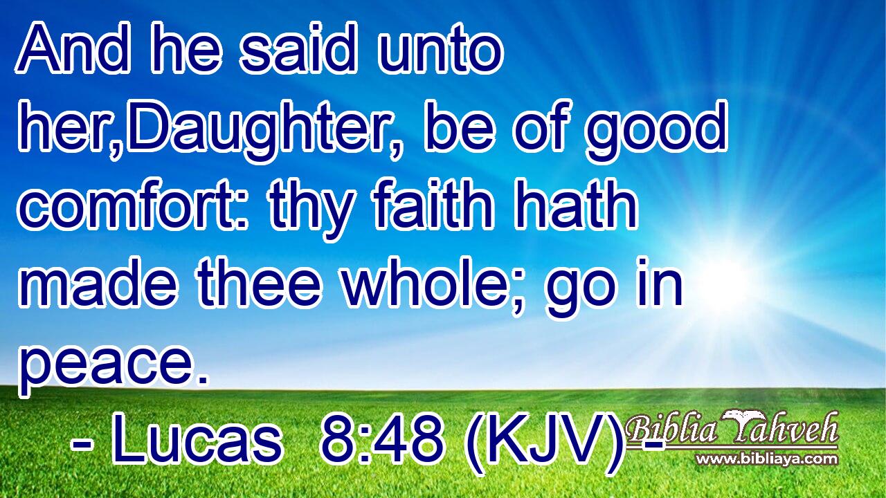 And he said unto her,Daughter, be of good comfort: thy faith hath made thee whole; go in peace.
