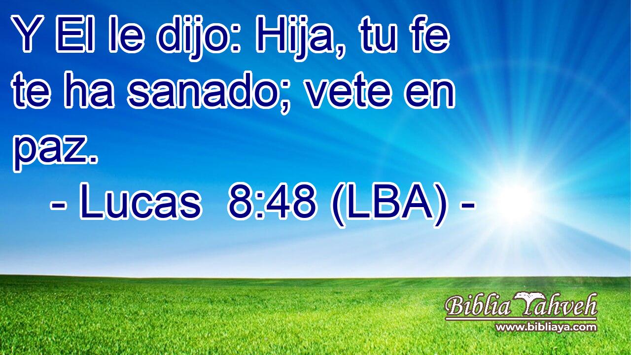 Y El le dijo: Hija, tu fe te ha sanado; vete en paz.