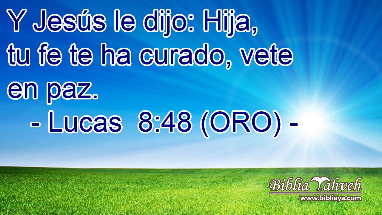  Y Jesús le dijo: Hija, tu fe te ha curado, vete en paz. 