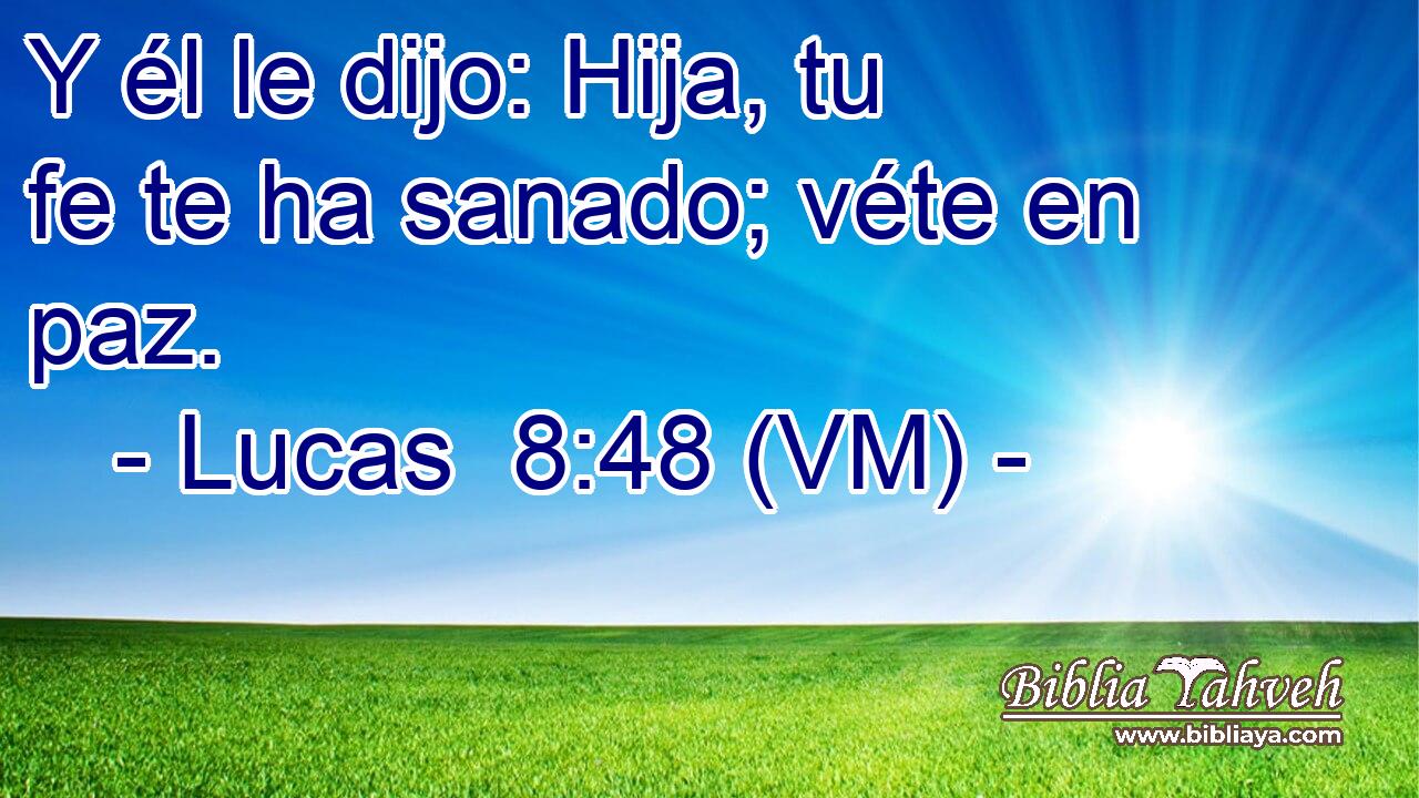  Y él le dijo: Hija, tu fe te ha sanado; véte en paz. 