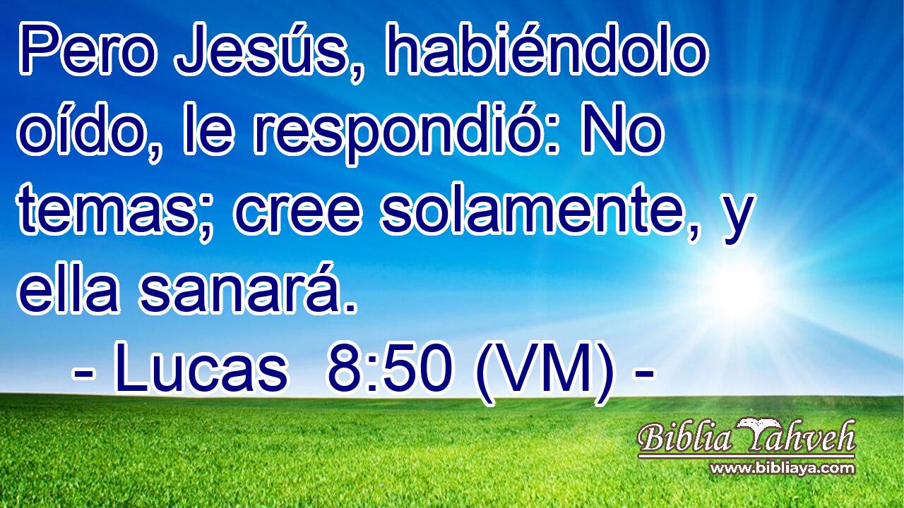  Pero Jesús, habiéndolo oído, le respondió: No temas; cree solamente, y ella sanará. 