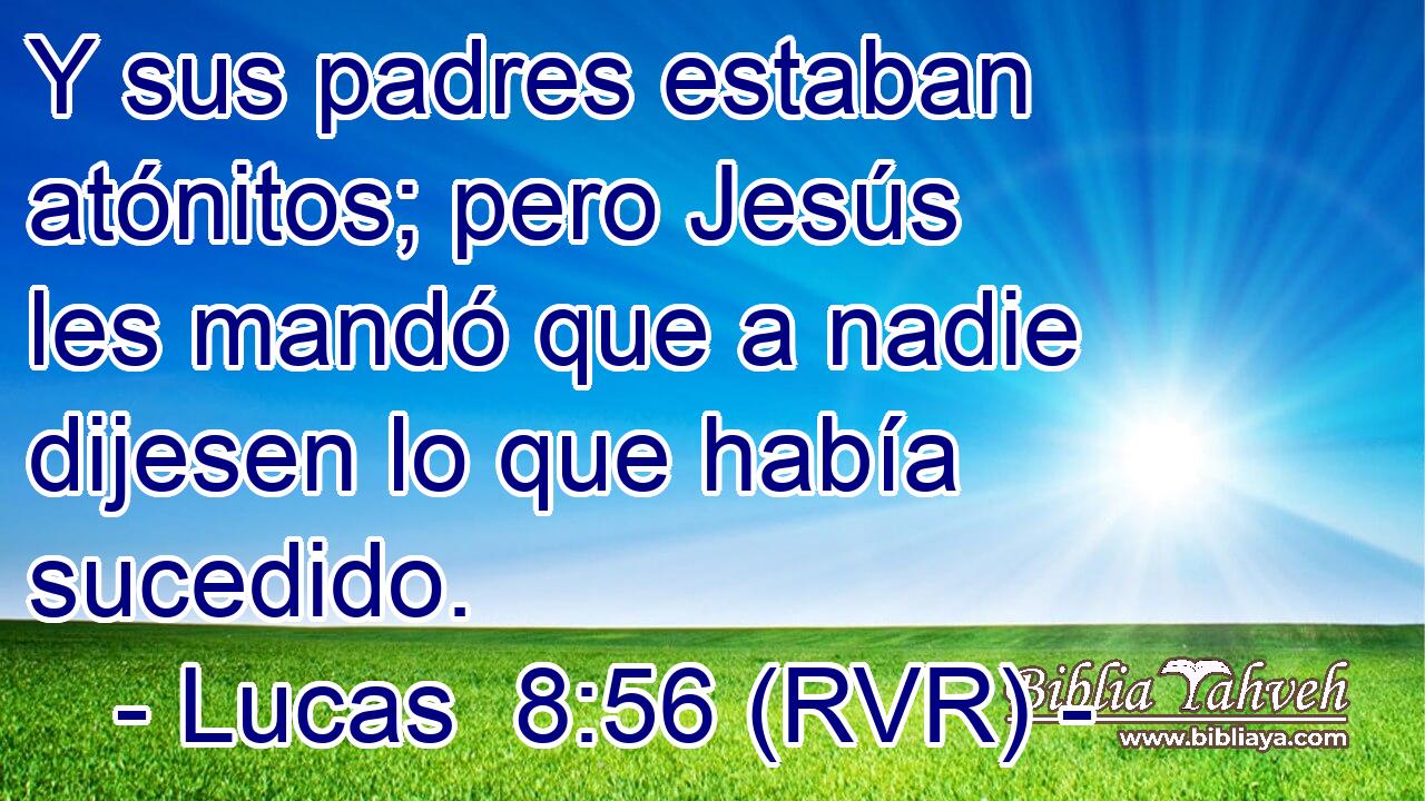 Y sus padres estaban atónitos; pero Jesús les mandó que a nadie dijesen lo que había sucedido.