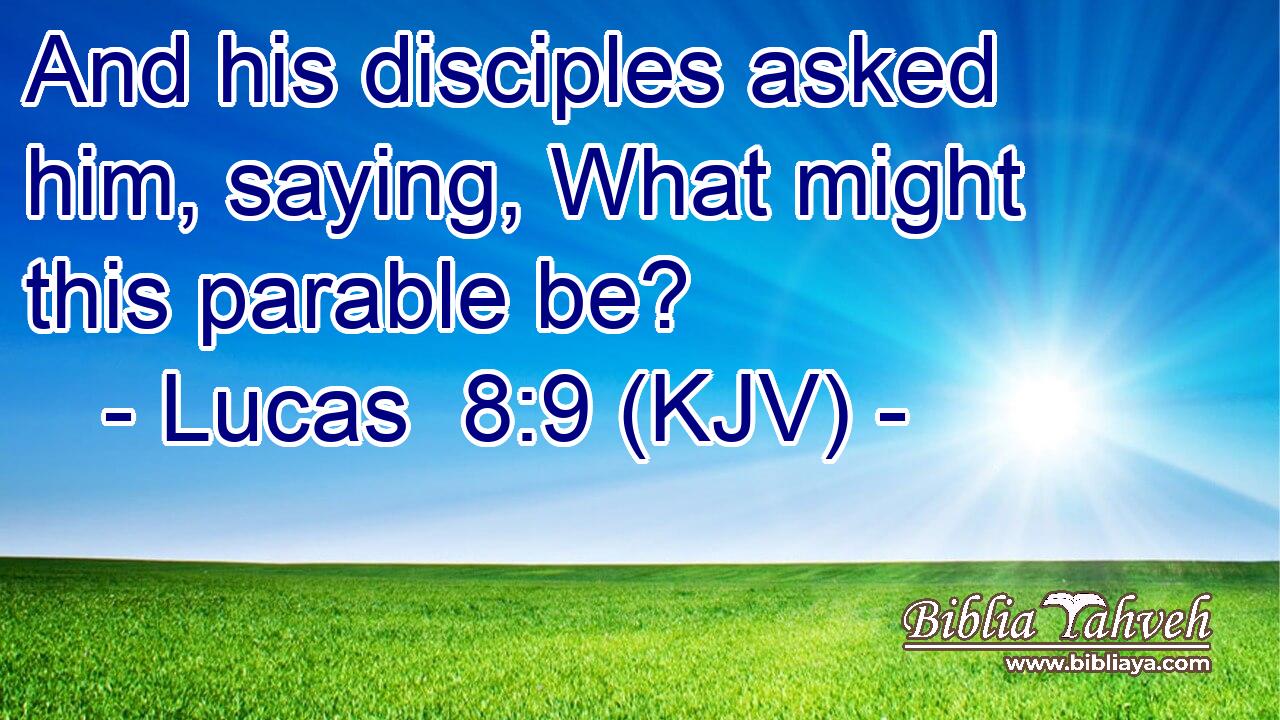 And his disciples asked him, saying, What might this parable be?