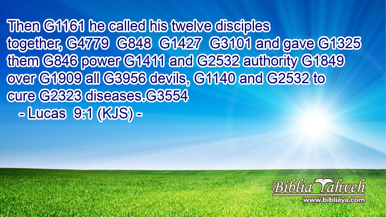 Then G1161 he called his twelve disciples together, G4779  G848  G1427  G3101 and gave G1325 them G846 power G1411 and G2532 authority G1849 over G1909 all G3956 devils, G1140 and G2532 to cure G2323 diseases.G3554