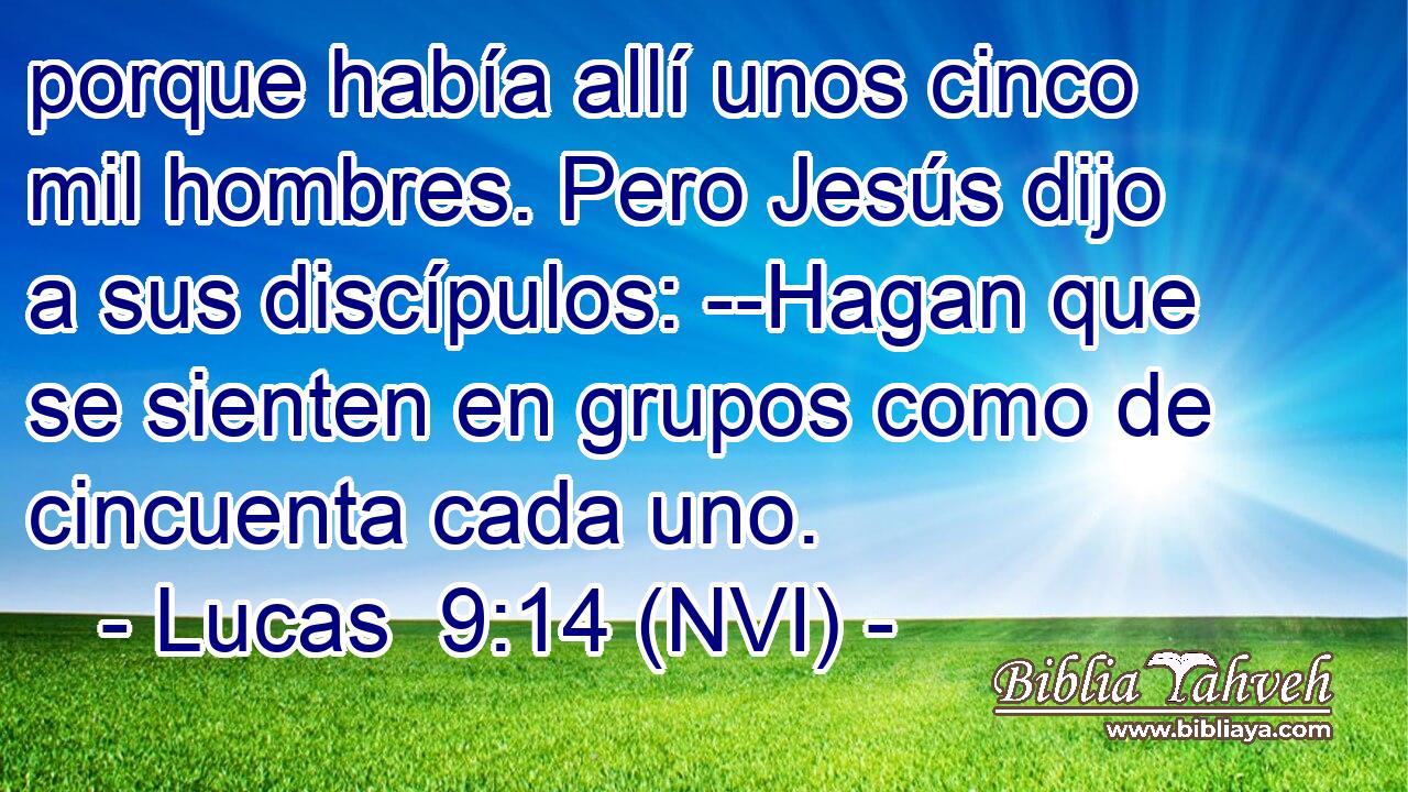  porque había allí unos cinco mil hombres. Pero Jesús dijo a sus discípulos: --Hagan que se sienten en grupos como de cincuenta cada uno. 