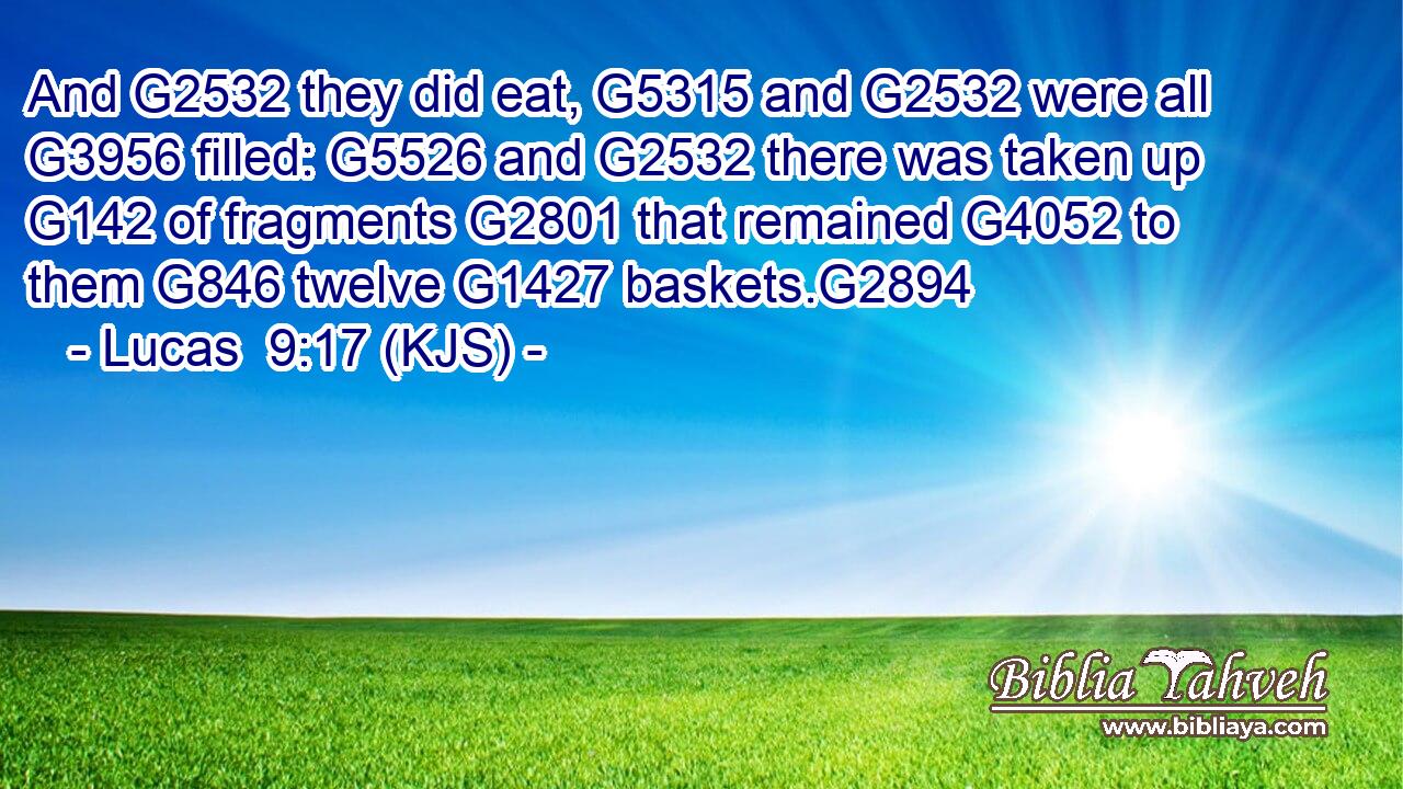 And G2532 they did eat, G5315 and G2532 were all G3956 filled: G5526 and G2532 there was taken up G142 of fragments G2801 that remained G4052 to them G846 twelve G1427 baskets.G2894