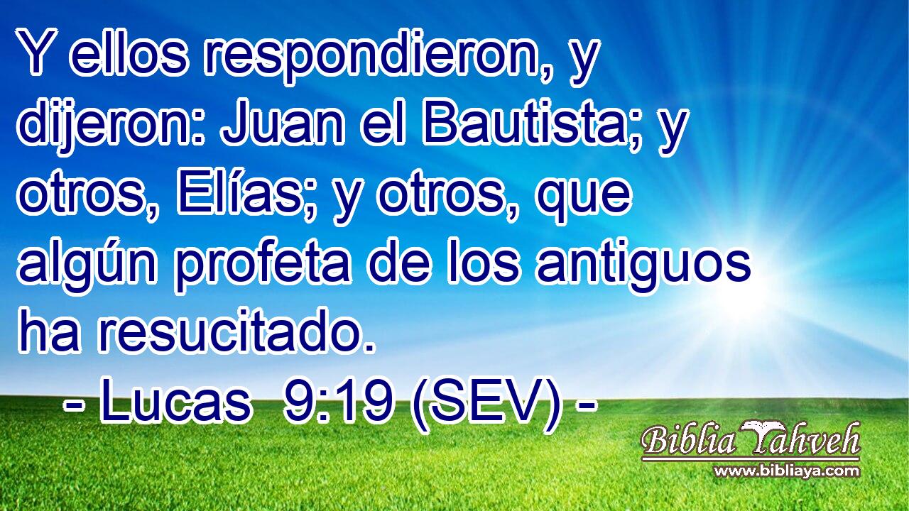 Y ellos respondieron, y dijeron: Juan el Bautista; y otros, Elías; y otros, que algún profeta de los antiguos ha resucitado.