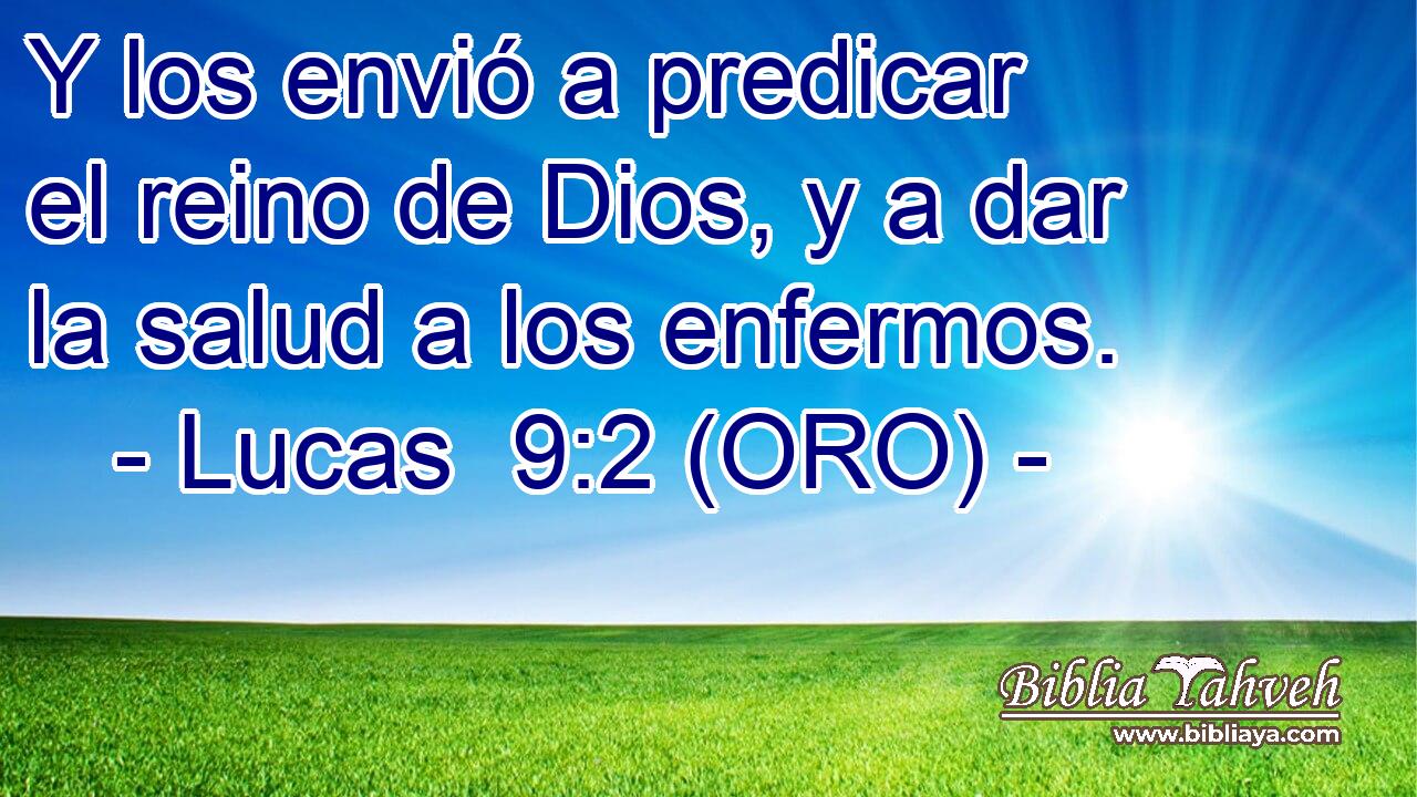  Y los envió a predicar el reino de Dios, y a dar la salud a los enfermos. 