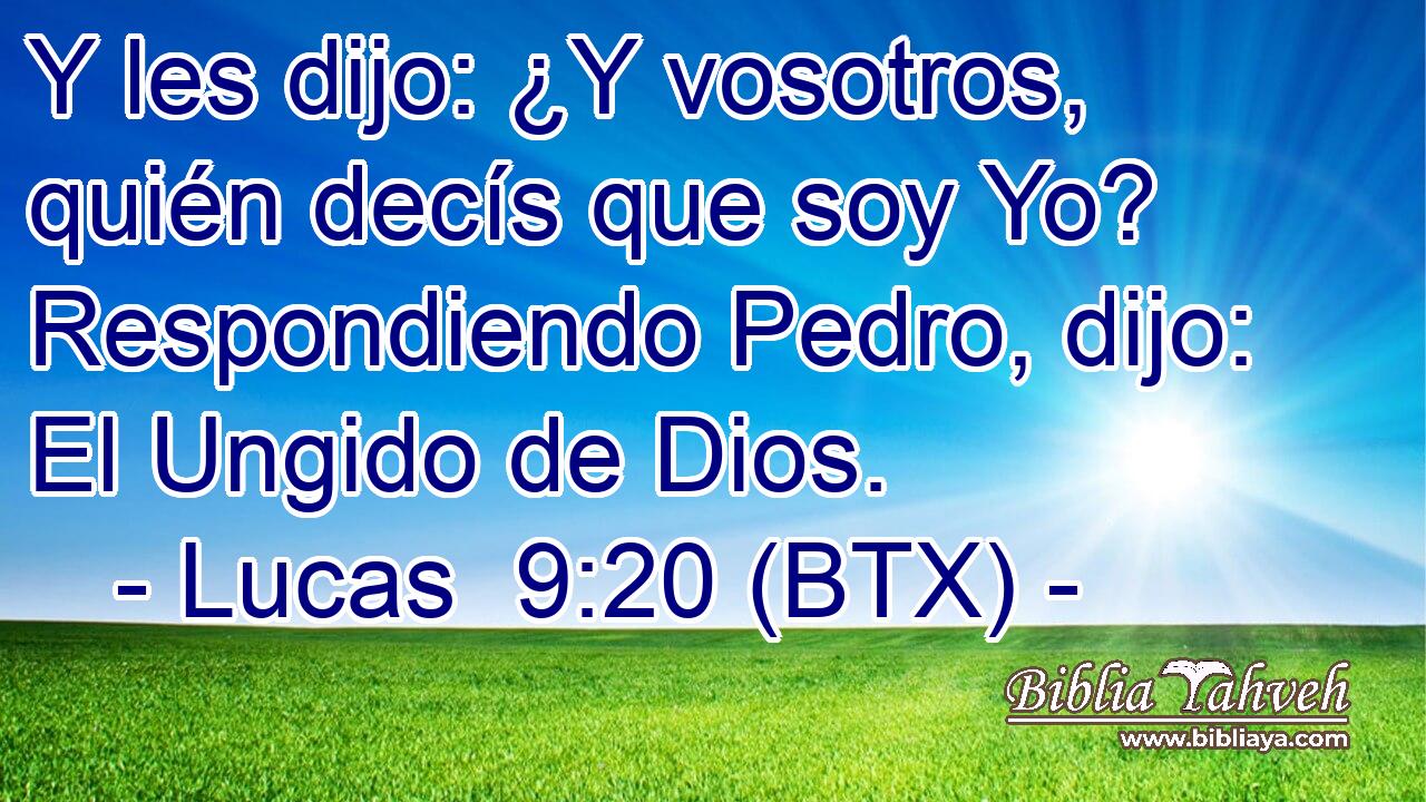 Y les dijo: ¿Y vosotros, quién decís que soy Yo? Respondiendo Pedro, dijo: El Ungido de Dios.