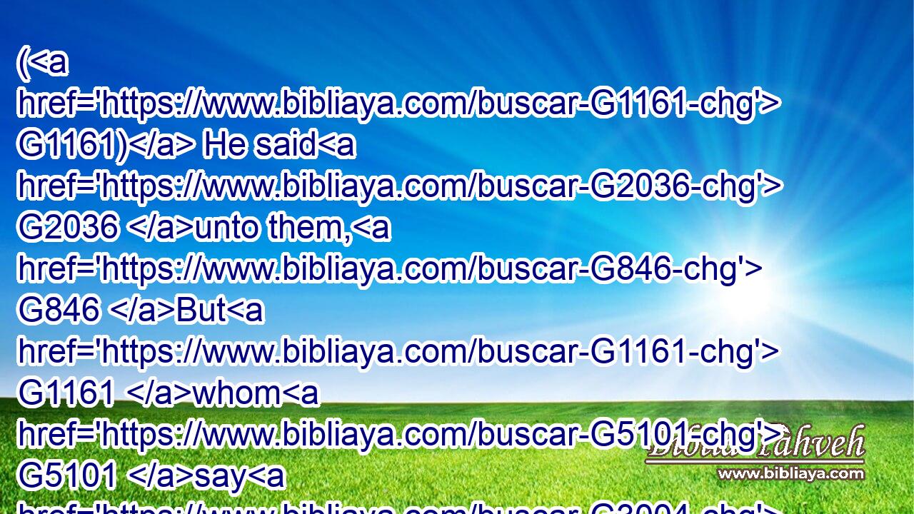 ( G1161) He said G2036 unto them, G846 But G1161 whom G5101 say G3004 ye G5210 that I G3165 am?G1511( G1161) Peter G4074 answering G611 said, G2036 The G3588 Christ G5547 of God.G2316