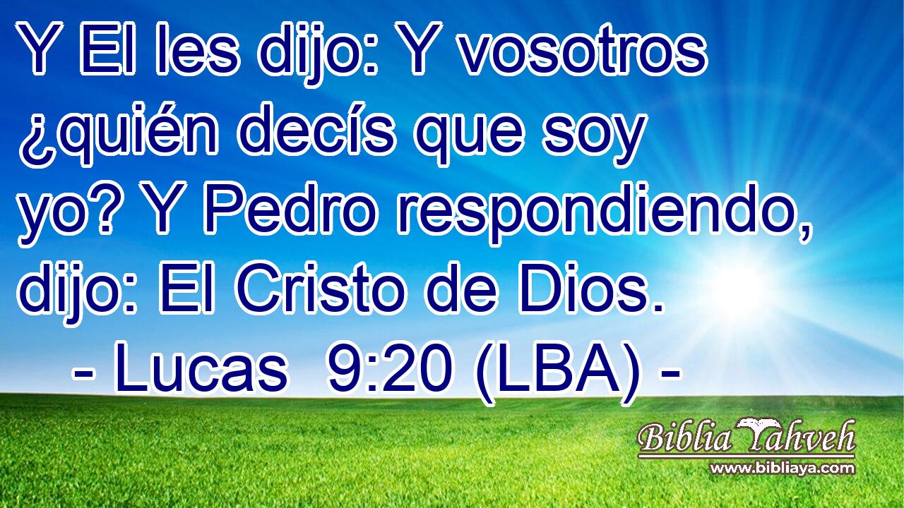 Y El les dijo: Y vosotros ¿quién decís que soy yo? Y Pedro respondiendo, dijo: El Cristo de Dios.
