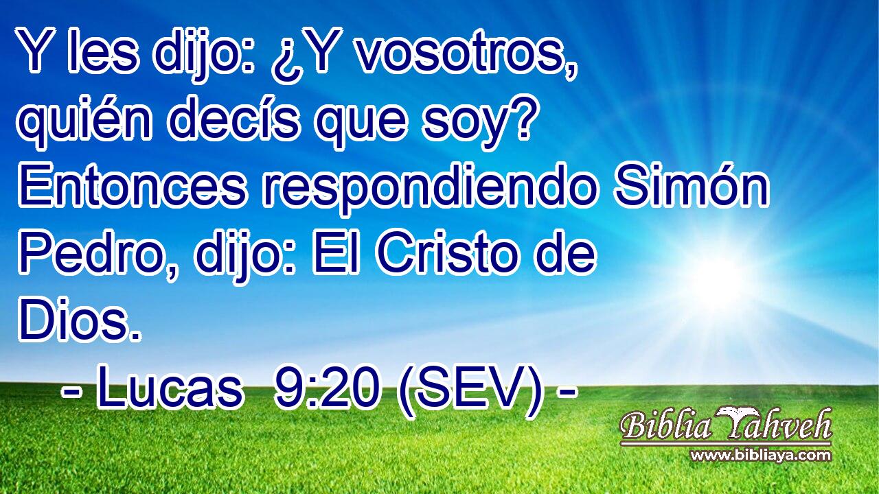 Y les dijo: ¿Y vosotros, quién decís que soy? Entonces respondiendo Simón Pedro, dijo: El Cristo de Dios.