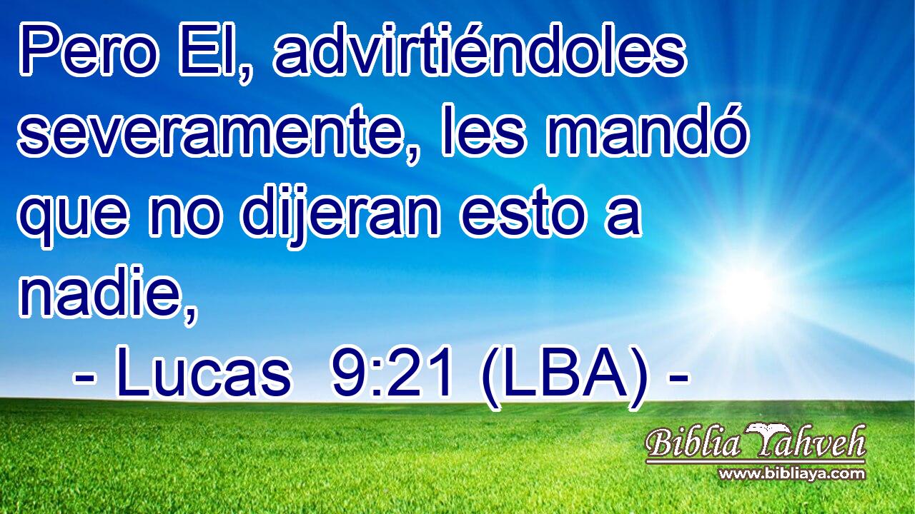 Pero El, advirtiéndoles severamente, les mandó que no dijeran esto a nadie,