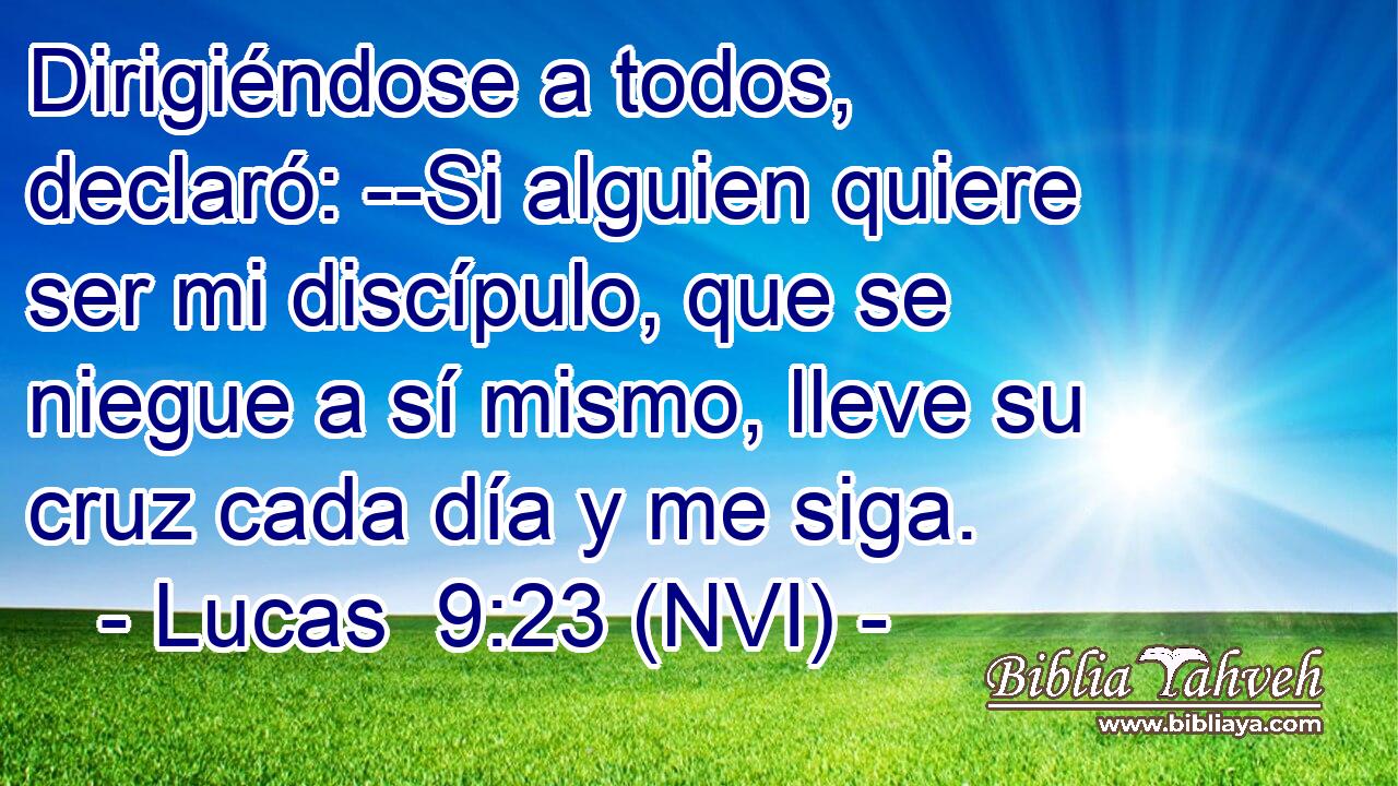  Dirigiéndose a todos, declaró: --Si alguien quiere ser mi discípulo, que se niegue a sí mismo, lleve su cruz cada día y me siga. 