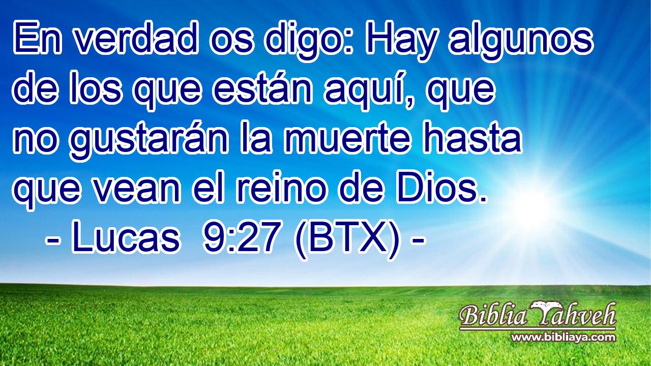 En verdad os digo: Hay algunos de los que están aquí, que no gustarán la muerte hasta que vean el reino de Dios.