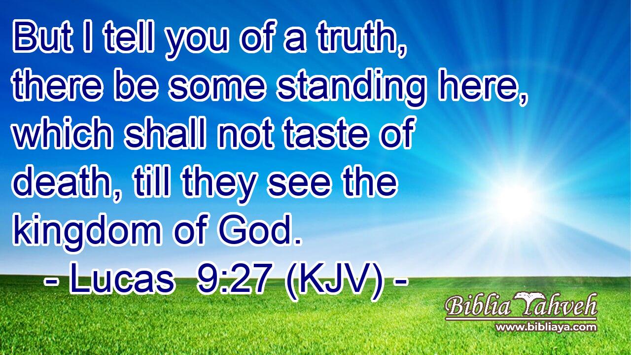But I tell you of a truth, there be some standing here, which shall not taste of death, till they see the kingdom of God.