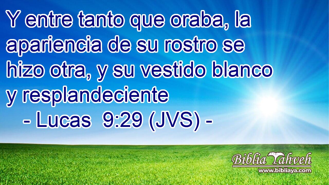Y entre tanto que oraba, la apariencia de su rostro se hizo otra, y su vestido blanco y resplandeciente