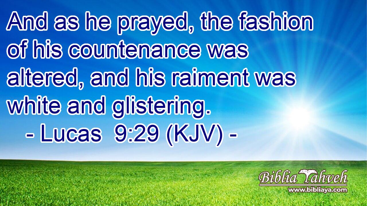 And as he prayed, the fashion of his countenance was altered, and his raiment was white and glistering.
