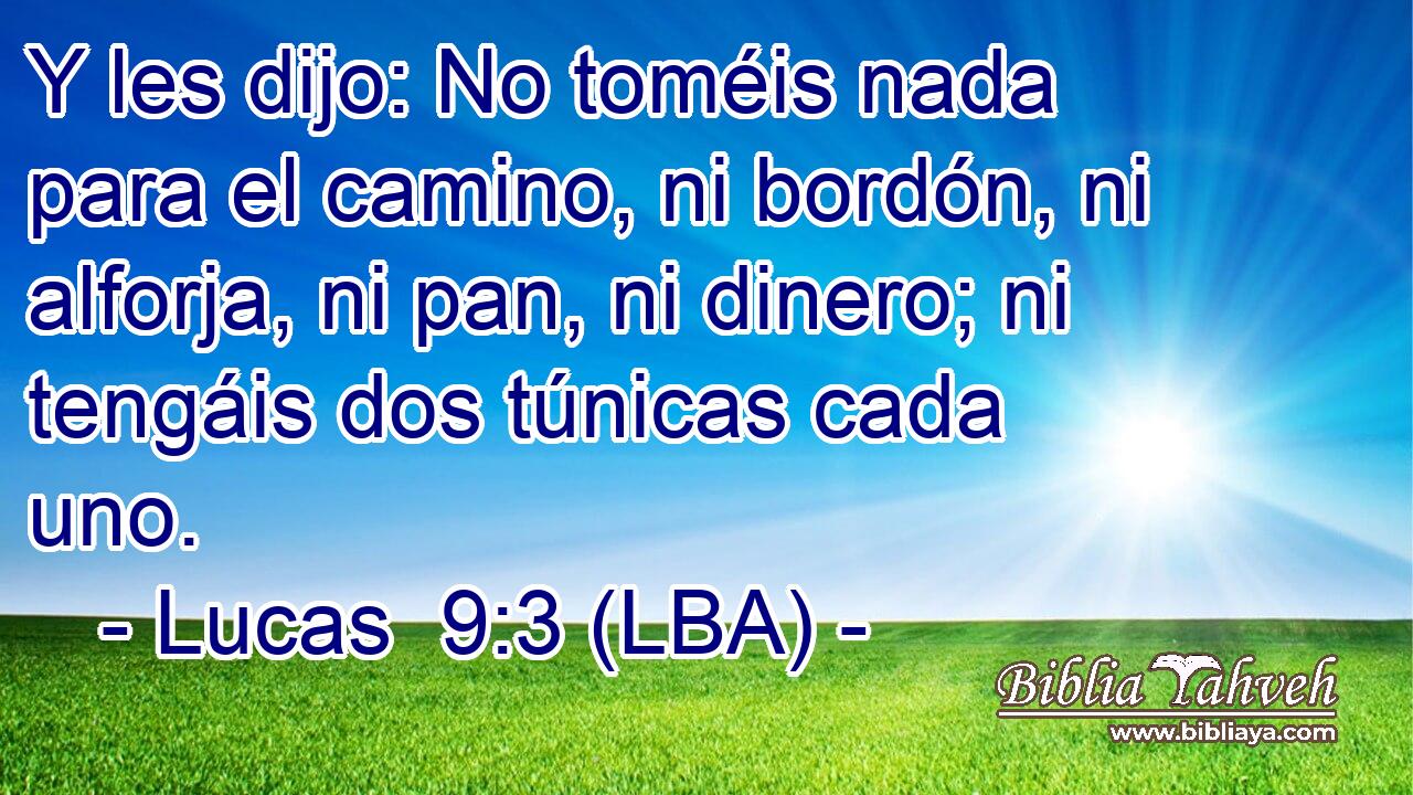 Y les dijo: No toméis nada para el camino, ni bordón, ni alforja, ni pan, ni dinero; ni tengáis dos túnicas cada uno.