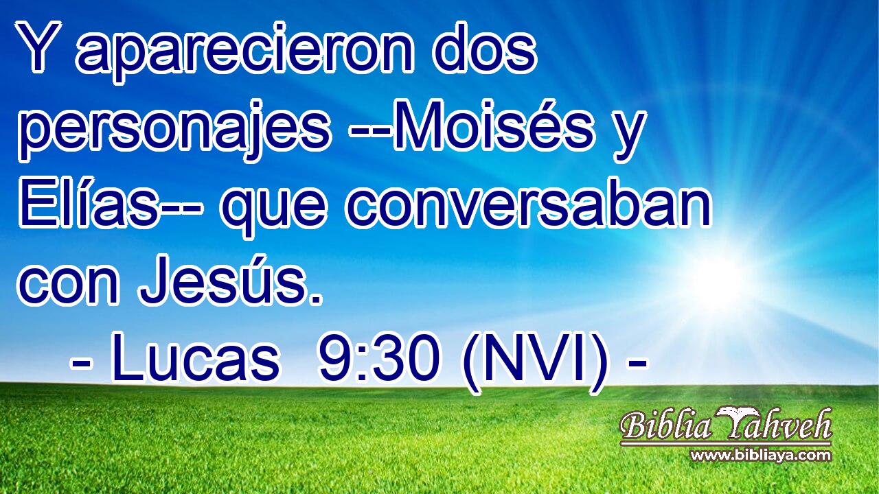  Y aparecieron dos personajes --Moisés y Elías-- que conversaban con Jesús. 