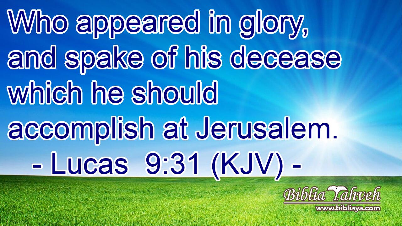 Who appeared in glory, and spake of his decease which he should accomplish at Jerusalem.