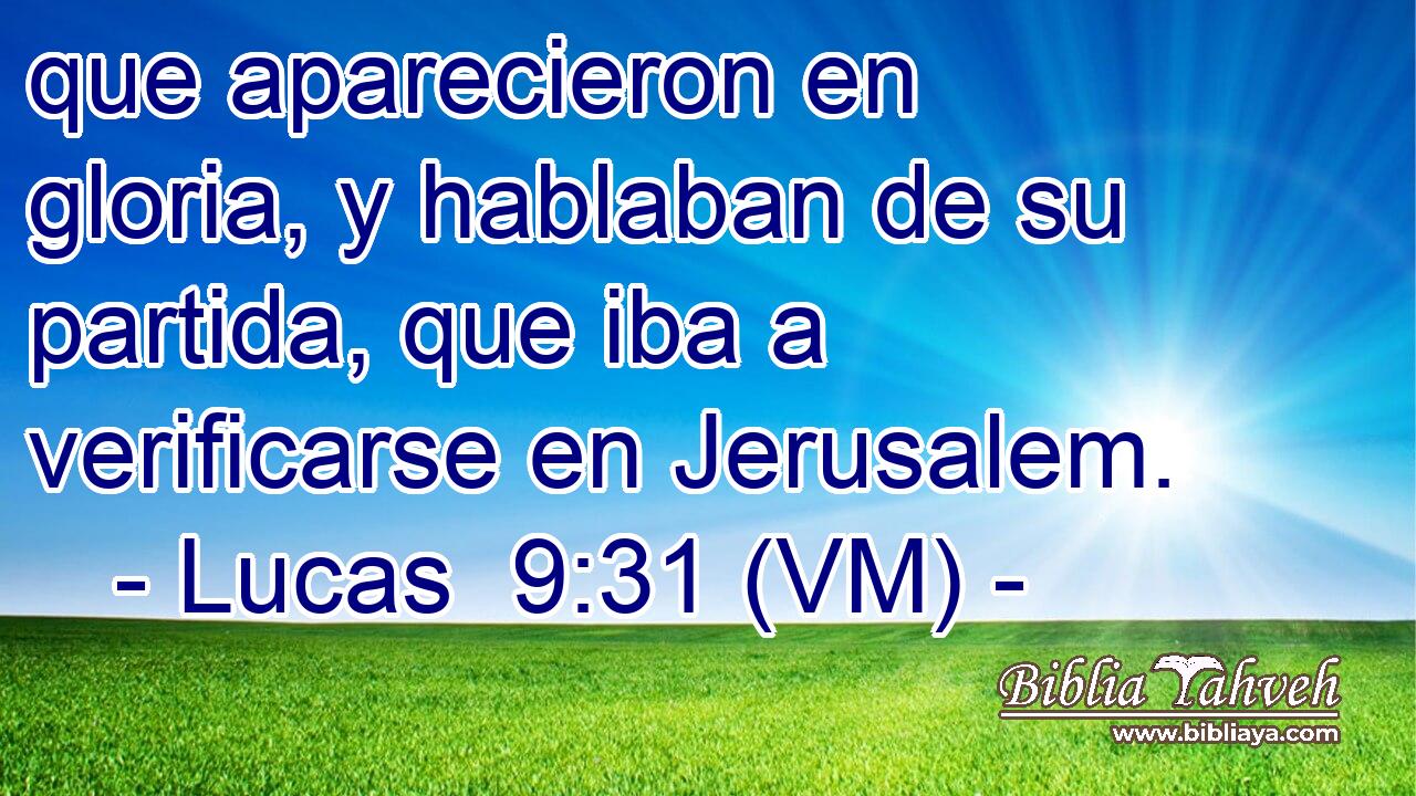  que aparecieron en gloria, y hablaban de su partida, que iba a verificarse en Jerusalem. 