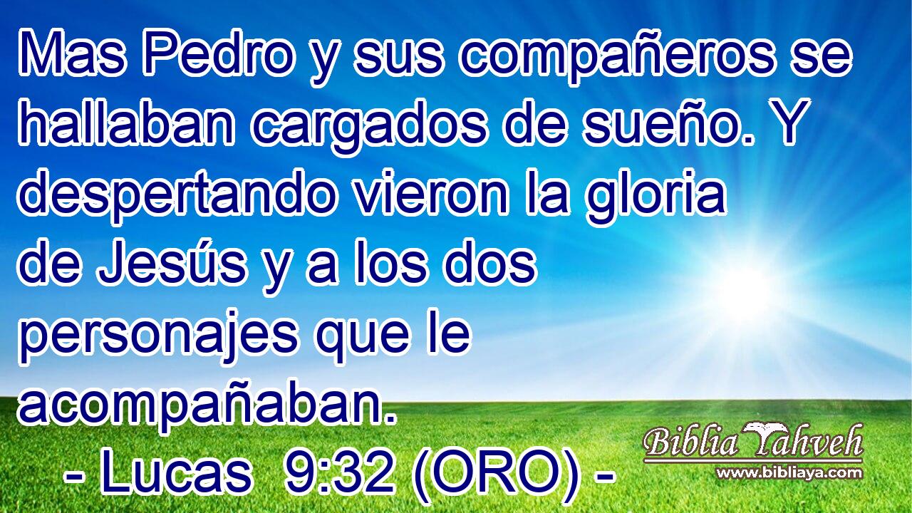  Mas Pedro y sus compañeros se hallaban cargados de sueño. Y despertando vieron la gloria de Jesús y a los dos personajes que le acompañaban. 
