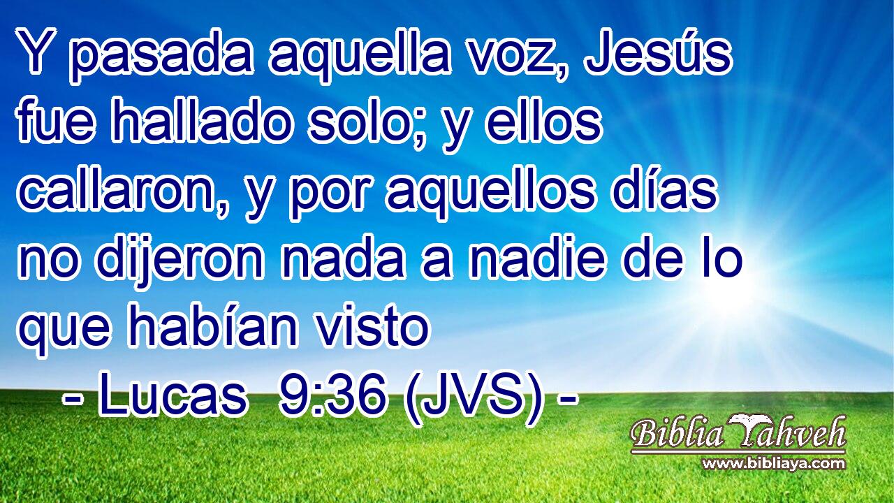 Y pasada aquella voz, Jesús fue hallado solo; y ellos callaron, y por aquellos días no dijeron nada a nadie de lo que habían visto