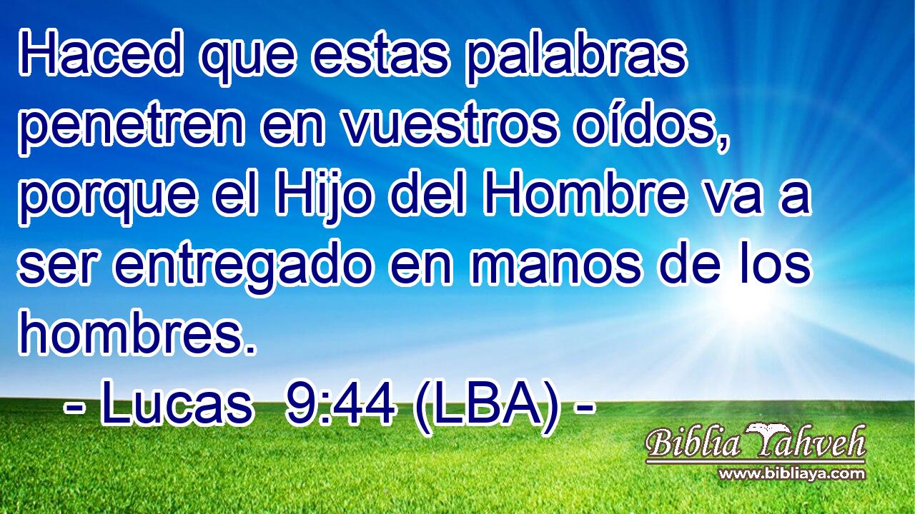Haced que estas palabras penetren en vuestros oídos, porque el Hijo del Hombre va a ser entregado en manos de los hombres.