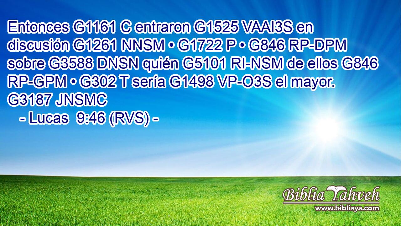 Entonces G1161 C entraron G1525 VAAI3S en discusión G1261 NNSM • G1722 P • G846 RP-DPM sobre G3588 DNSN quién G5101 RI-NSM de ellos G846 RP-GPM • G302 T sería G1498 VP-O3S el mayor. G3187 JNSMC 