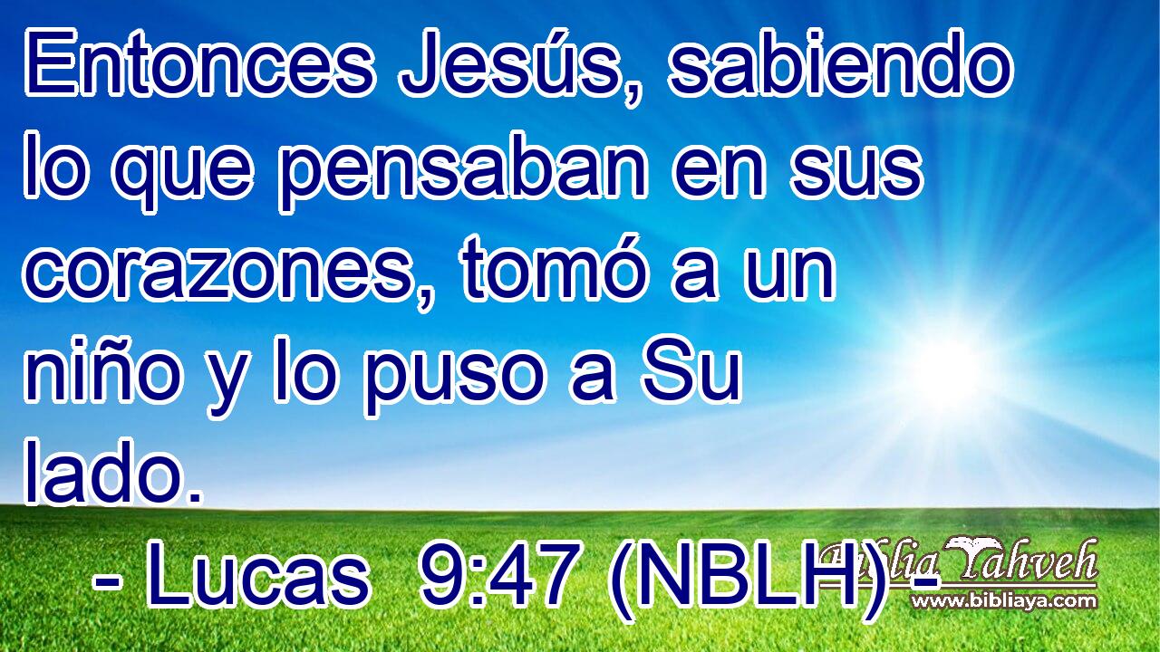  Entonces Jesús, sabiendo lo que pensaban en sus corazones, tomó a un niño y lo puso a Su lado. 