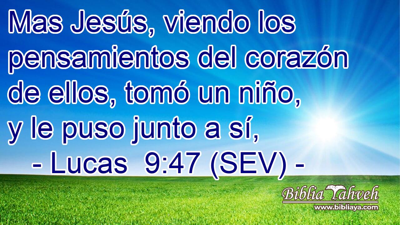 Mas Jesús, viendo los pensamientos del corazón de ellos, tomó un niño, y le puso junto a sí,