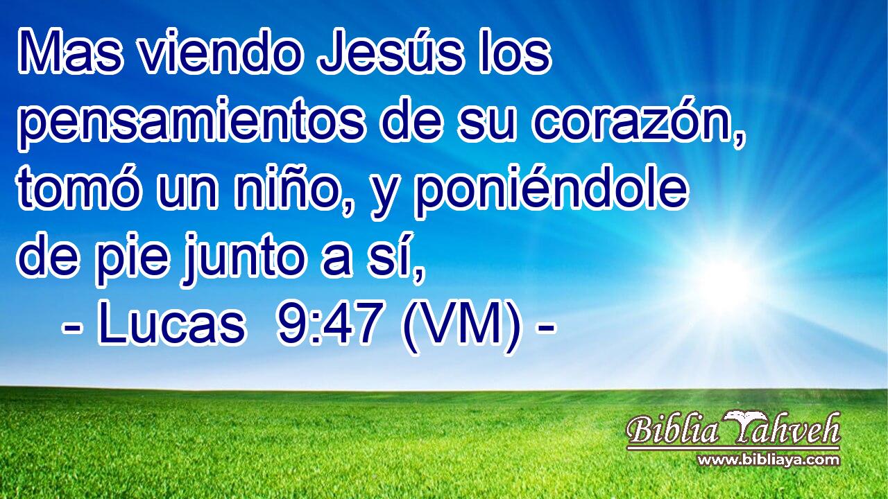  Mas viendo Jesús los pensamientos de su corazón, tomó un niño, y poniéndole de pie junto a sí, 