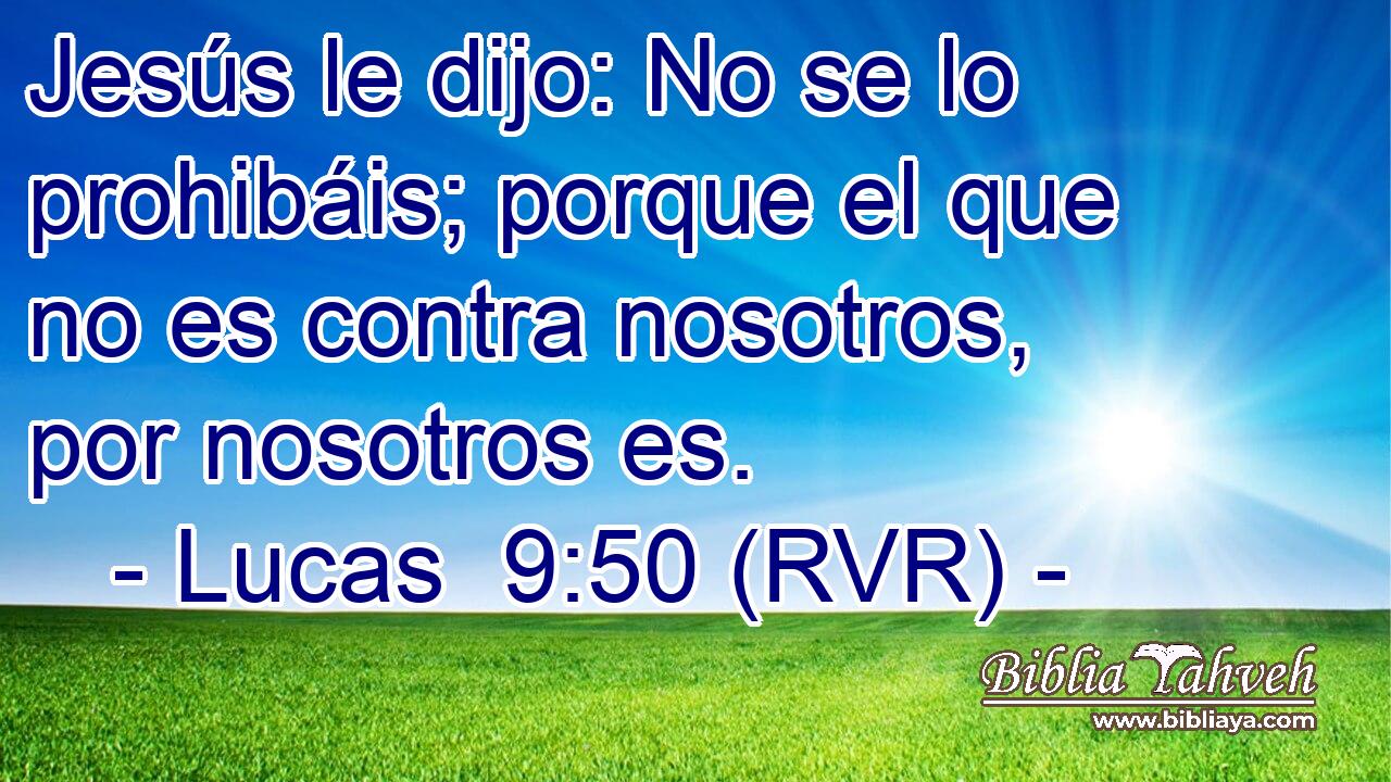 Jesús le dijo: No se lo prohibáis; porque el que no es contra nosotros, por nosotros es.