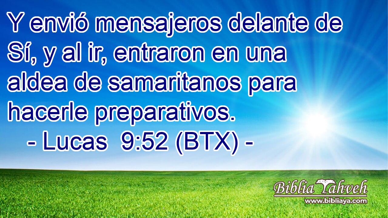 Y envió mensajeros delante de Sí, y al ir, entraron en una aldea de samaritanos para hacerle preparativos.