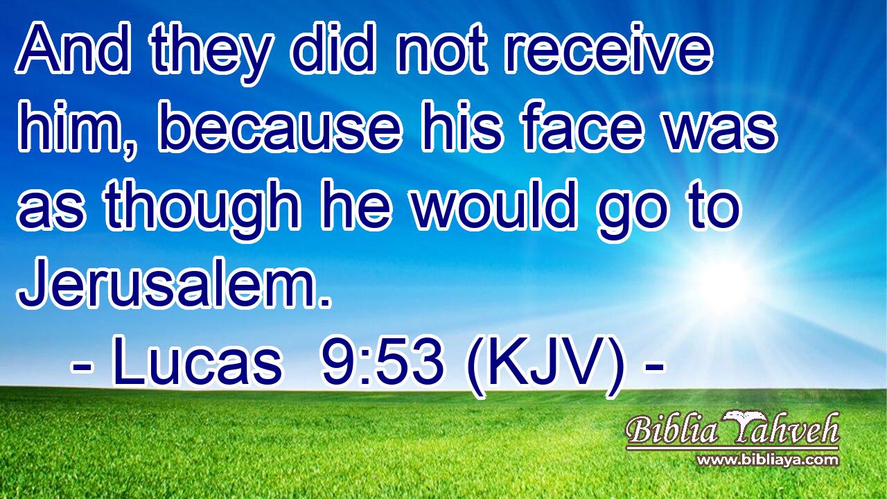 And they did not receive him, because his face was as though he would go to Jerusalem.